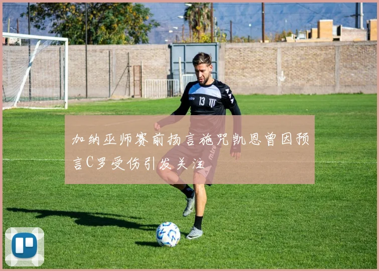 加纳巫师赛前扬言施咒凯恩曾因预言C罗受伤引发关注