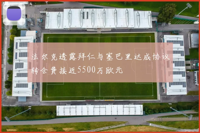 法尔克透露拜仁与塞巴里达成协议转会费接近5500万欧元