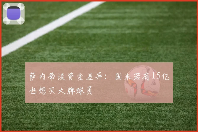 萨内蒂谈资金差异：国米若有15亿也想买大牌球员