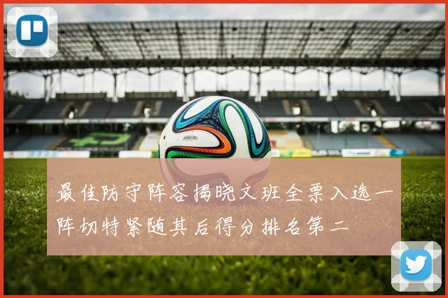 最佳防守阵容揭晓文班全票入选一阵切特紧随其后得分排名第二