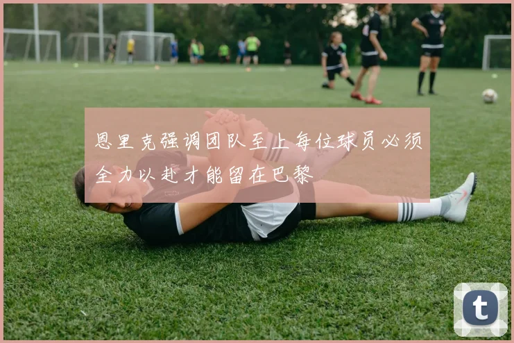 恩里克强调团队至上每位球员必须全力以赴才能留在巴黎