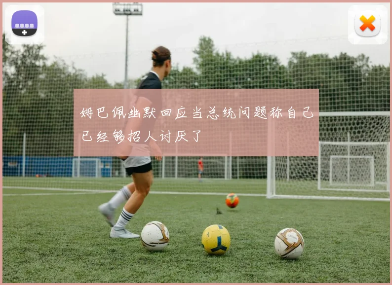 姆巴佩幽默回应当总统问题称自己已经够招人讨厌了
